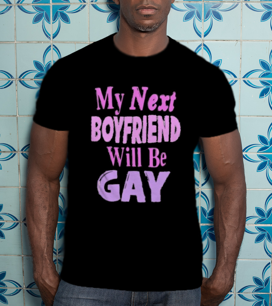 My Next Boyfriend Will Be Gay T-Shirt