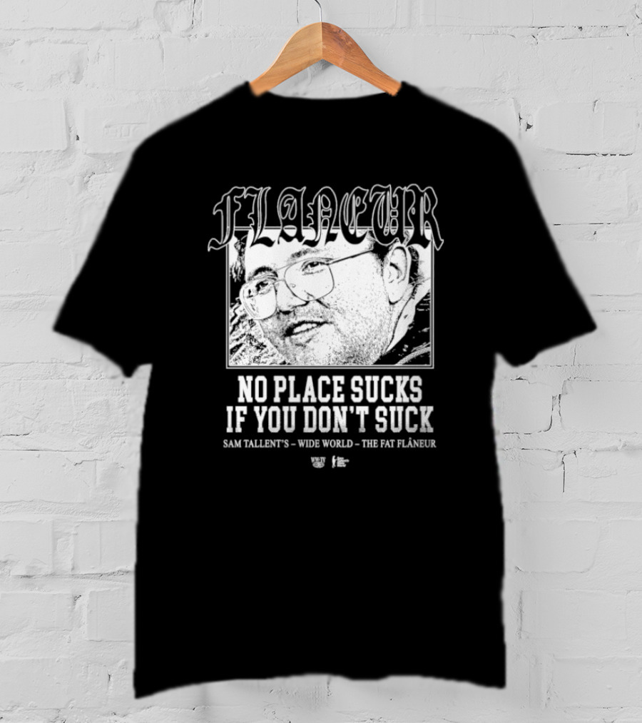 Flaneur No Place Sucks If You Don’t Suck Sam Tallent’s Wide World The Fat Flâneur T-Shirt