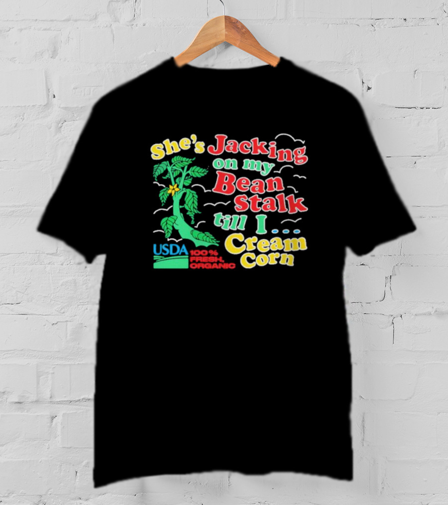 She's Jacking On My Bean Stalk Till I Cream Corn USDA 100% Fresh Organic T-Shirt