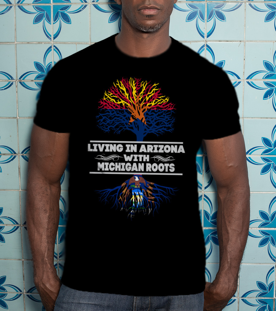 Living In Arizona Embracing Michigan Roots With Tree Design And State Symbols T-Shirt