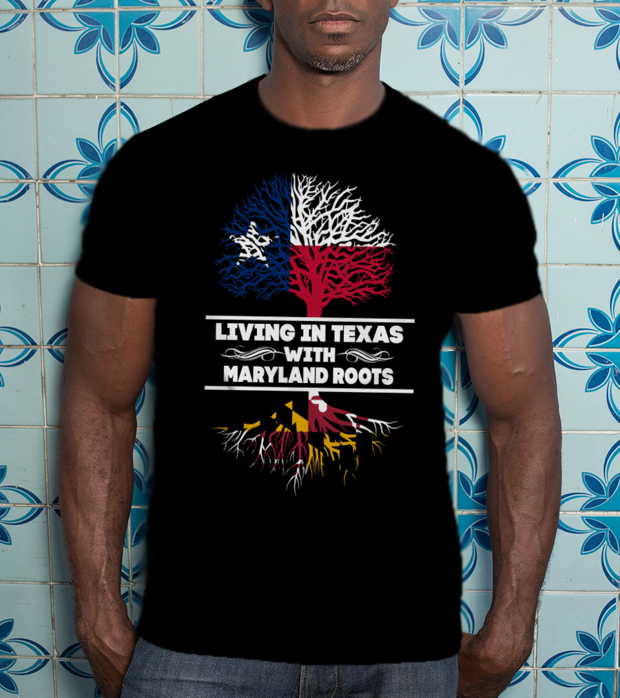 Living In Texas With Maryland Roots Texas Flag Tree And Maryland Flag Roots T-Shirt