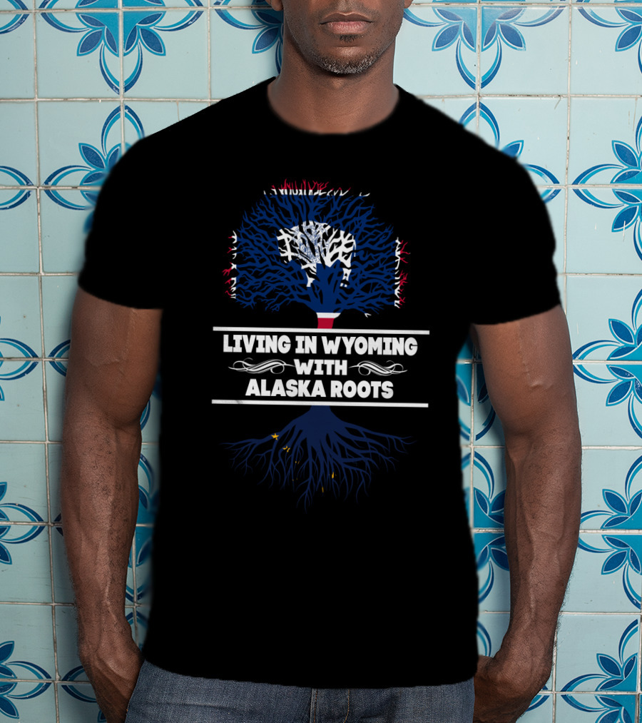 Living In Wyoming Embracing Proud Alaska Roots State Connection T-Shirt