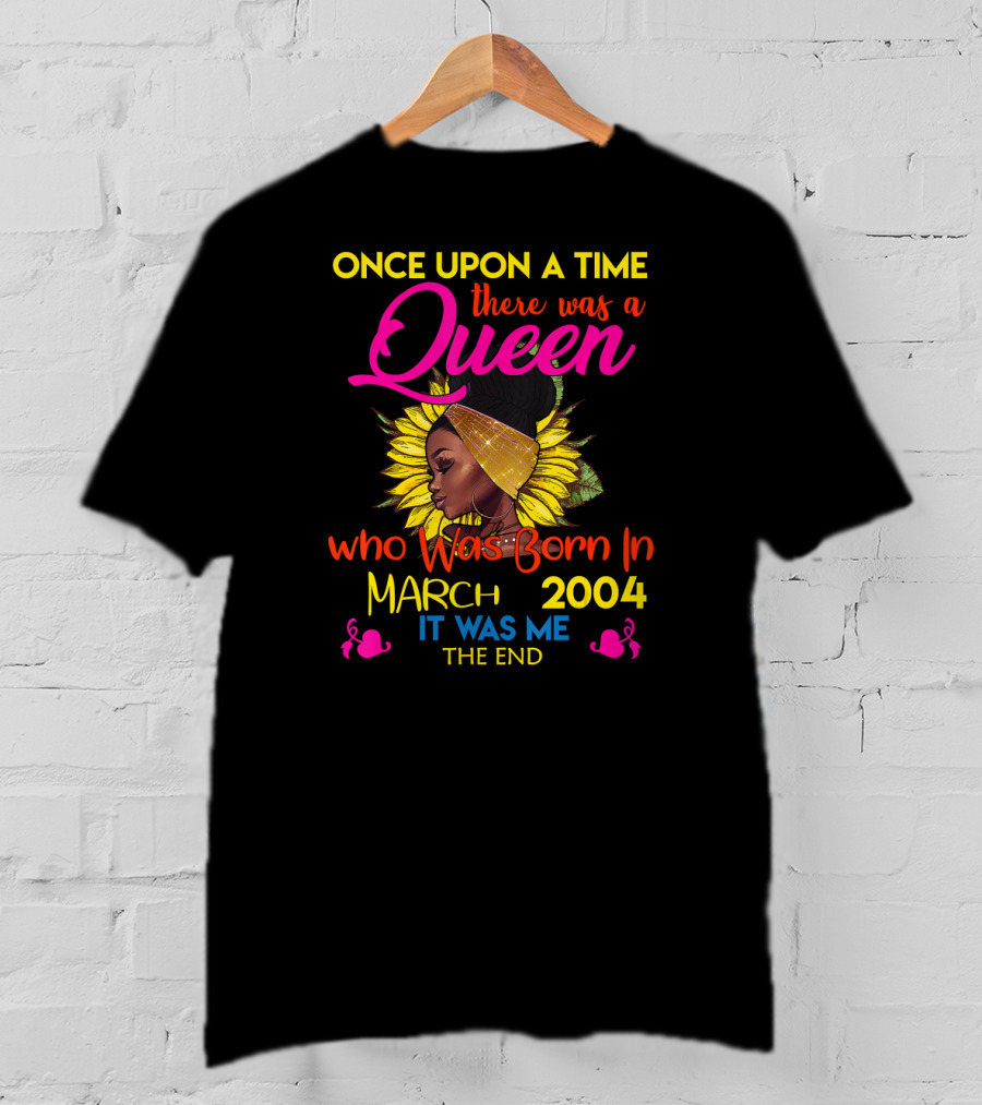 Once Upon A Time There Was A Queen Who Was Born In March 2004 It Was Me The End T-Shirt