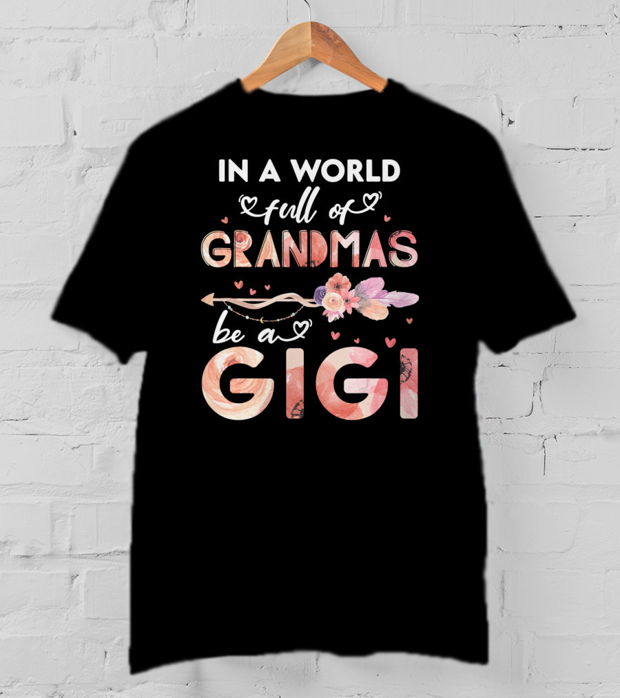 In A World Full Of Grandmas Be A Gigi Floral Heart Arrow T-Shirt