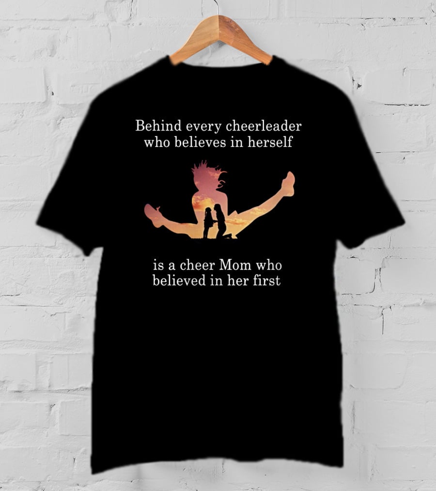Behind Every Cheerleader Who Believes In Herself Is A Cheer Mom Who Believed In Her First T-Shirt
