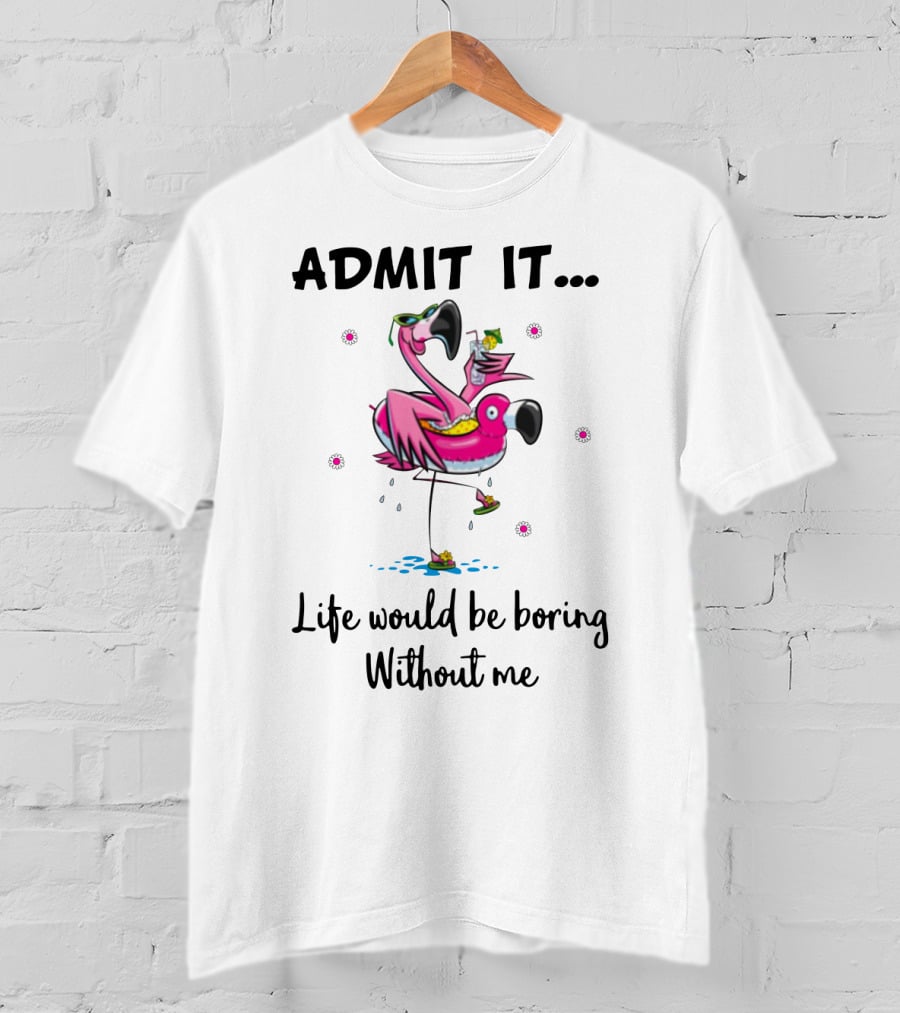 Admit It Life Would Be Boring Without Me Flamingo Tropical Fun T-Shirt