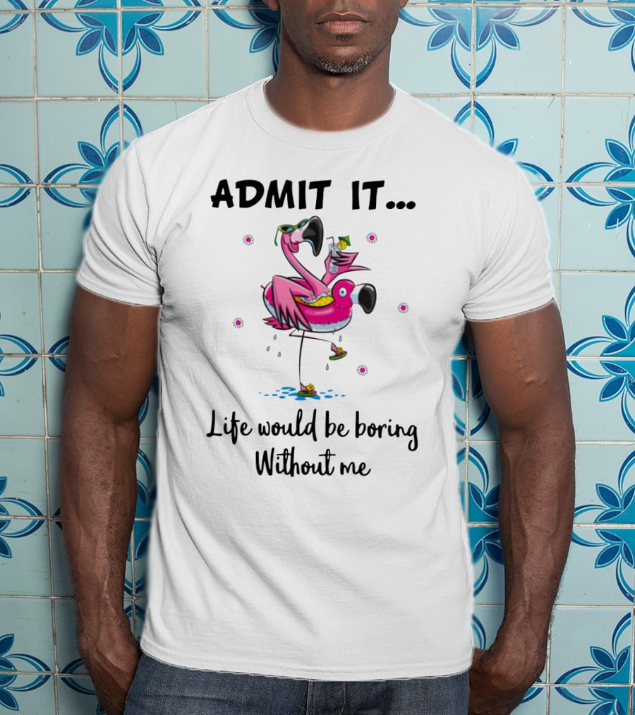 Admit It Life Would Be Boring Without Me Flamingo Tropical Fun T-Shirt