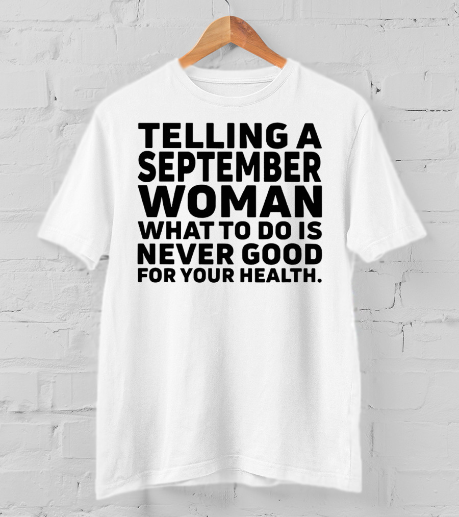 Telling A September Woman What To Do Is Never Good For Your Health T-Shirt