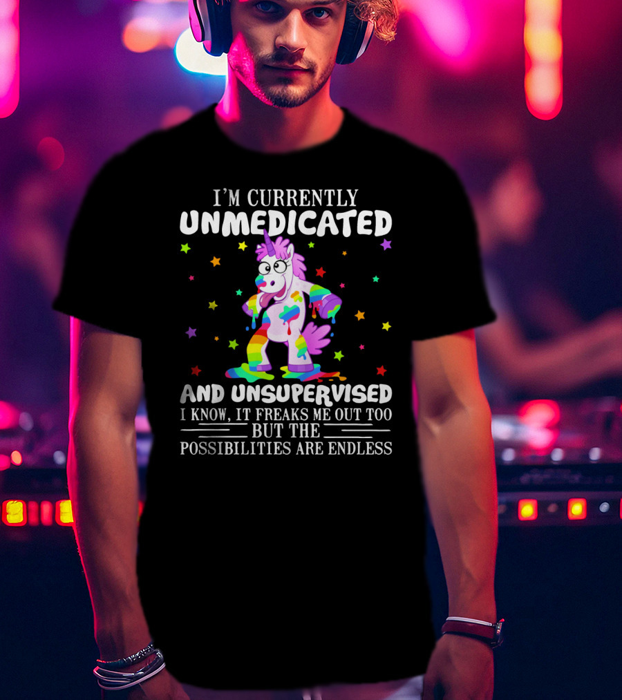 I'm Currently Unmedicated And Unsupervised I Know It Freaks Me Out Too But The Possibilities Are Endless Unicorn With Rainbow Colors And Stars T-Shirt