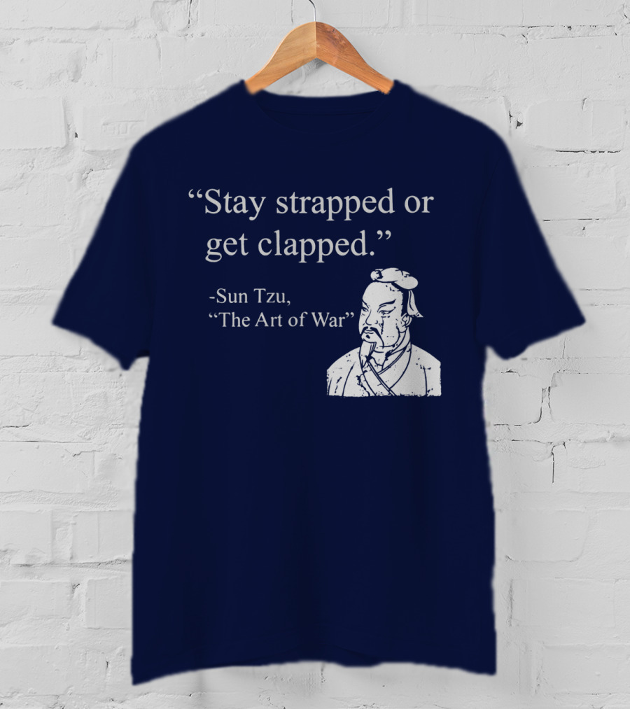 Stay Strapped Or Get Clapped Sun Tzu The Art Of War Ancient Wisdom With Tactical Edge T-Shirt