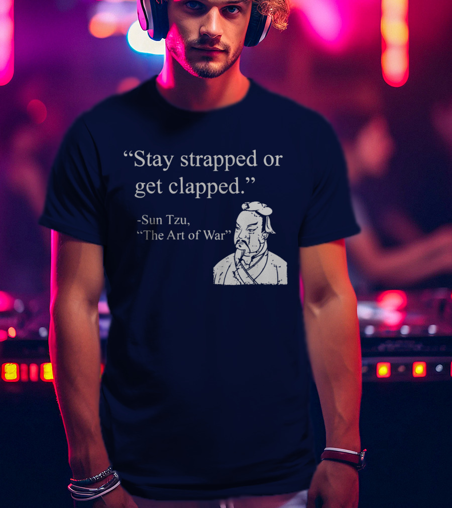Stay Strapped Or Get Clapped Sun Tzu The Art Of War Ancient Wisdom With Tactical Edge T-Shirt