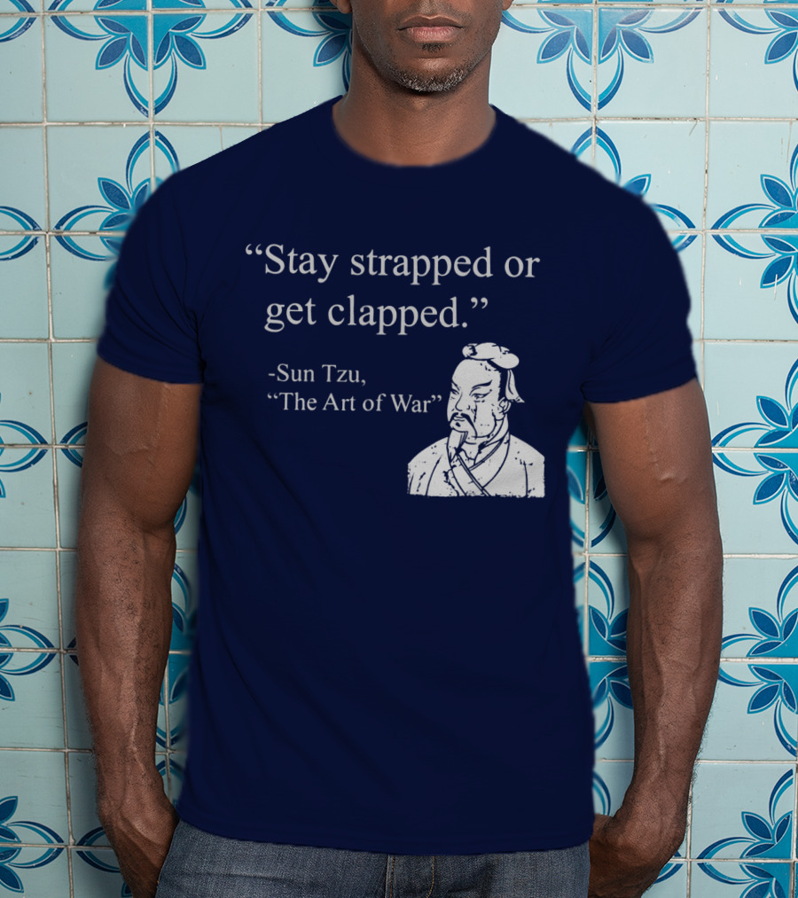 Stay Strapped Or Get Clapped Sun Tzu The Art Of War Ancient Wisdom With Tactical Edge T-Shirt