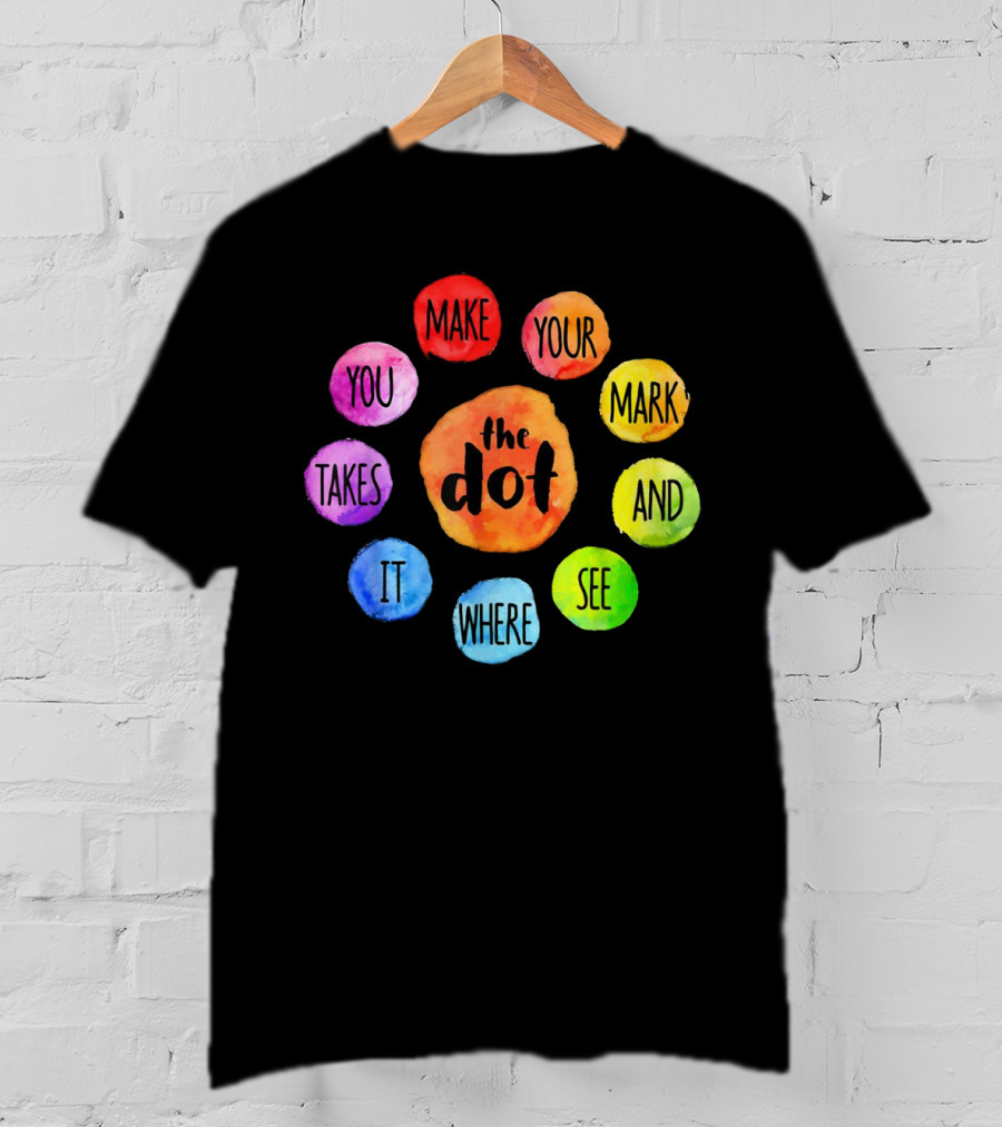 The Dot Make Your Mark And See Where It Takes You Colorful Inspiration T-Shirt