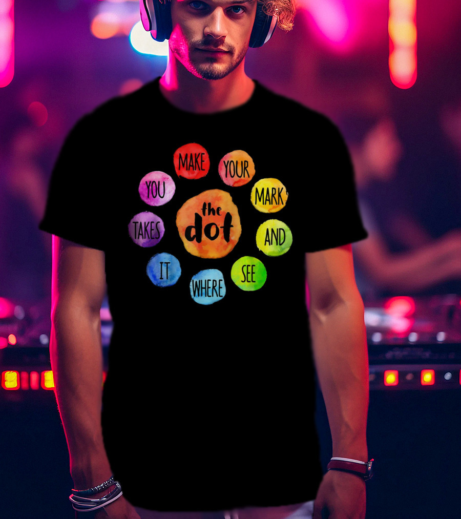 The Dot Make Your Mark And See Where It Takes You Colorful Inspiration T-Shirt