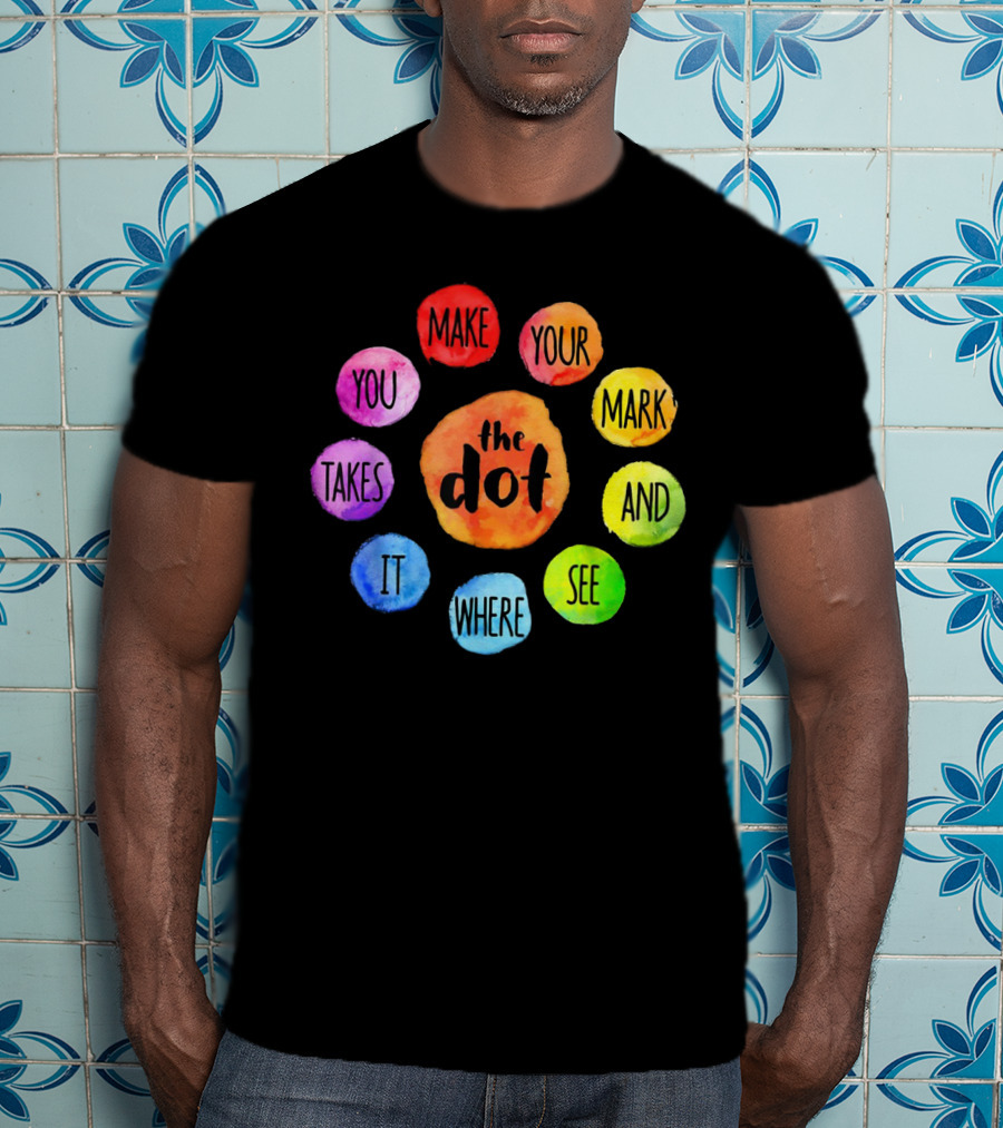 The Dot Make Your Mark And See Where It Takes You Colorful Inspiration T-Shirt