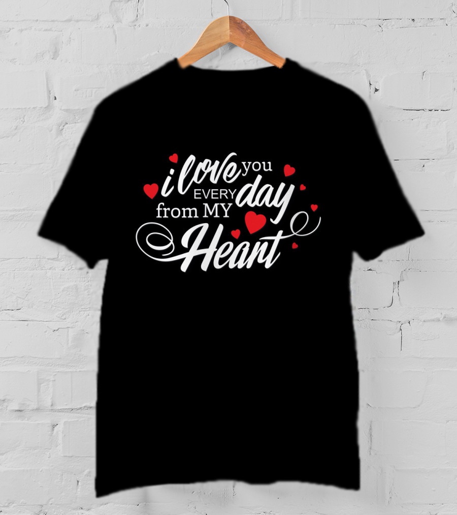 I Love You Every Day From My Heart With Red Heart Accents T-Shirt