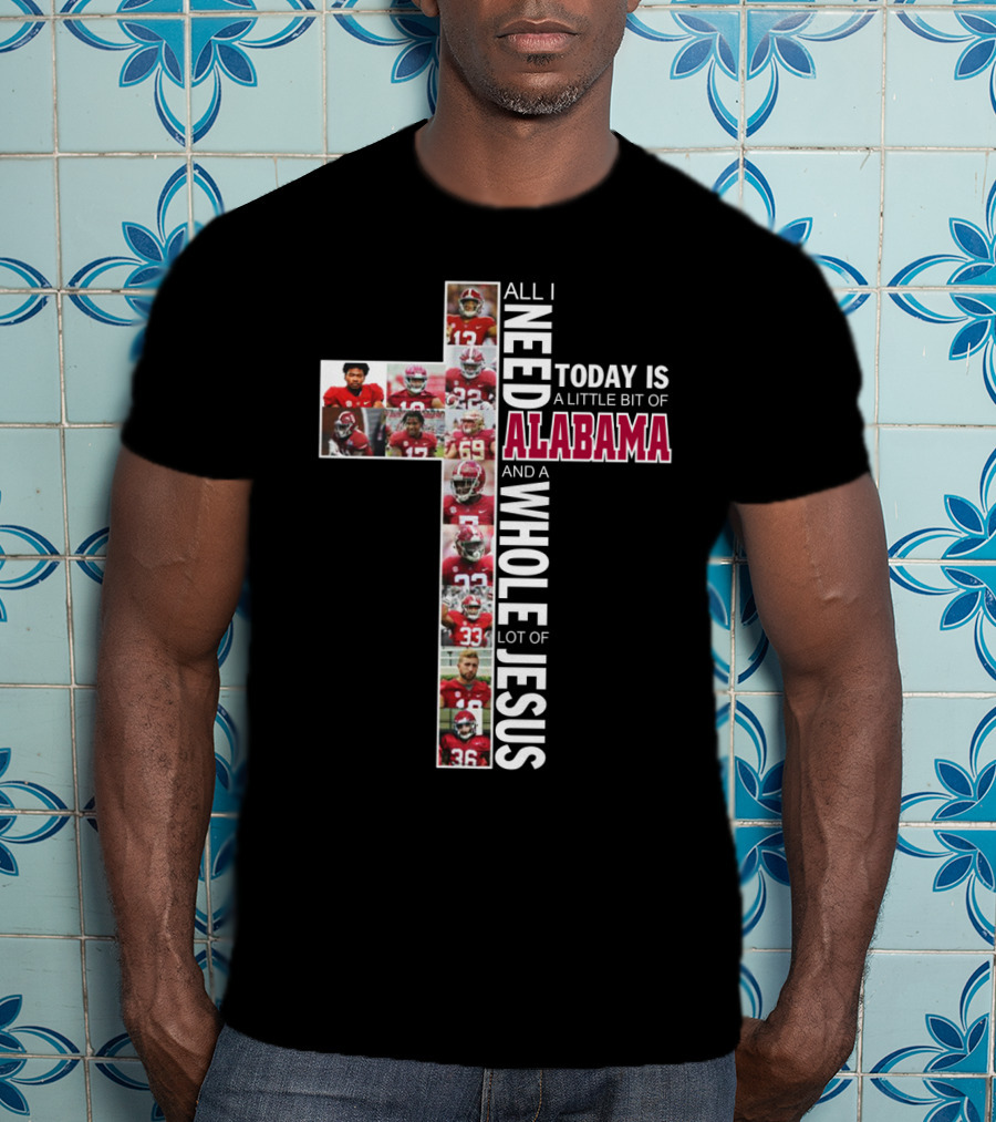 All I Need Today Is A Little Bit Of Alabama Football And A Whole Lot Of Jesus T-Shirt