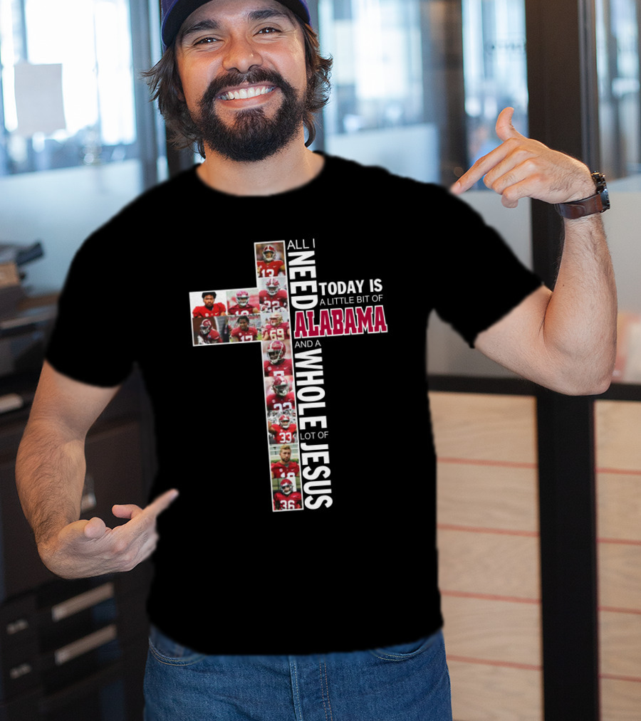 All I Need Today Is A Little Bit Of Alabama Football And A Whole Lot Of Jesus T-Shirt