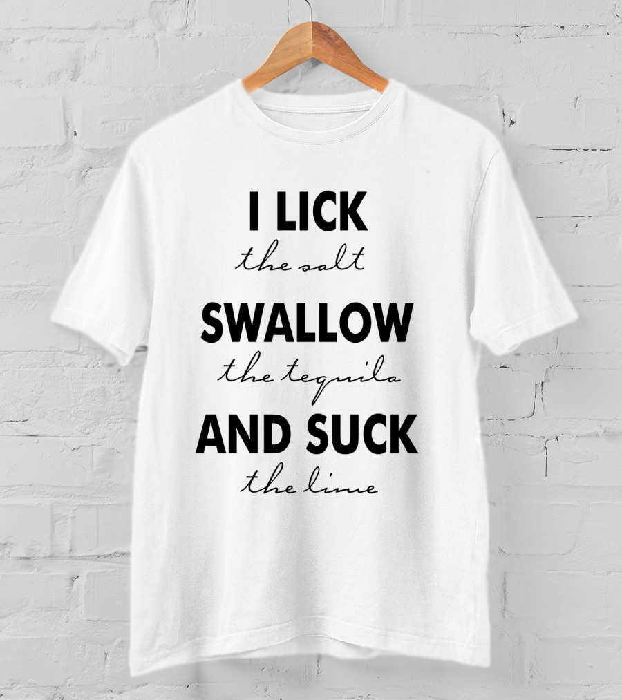 I Lick The Salt Swallow The Tequila And Suck The Lime T-Shirt