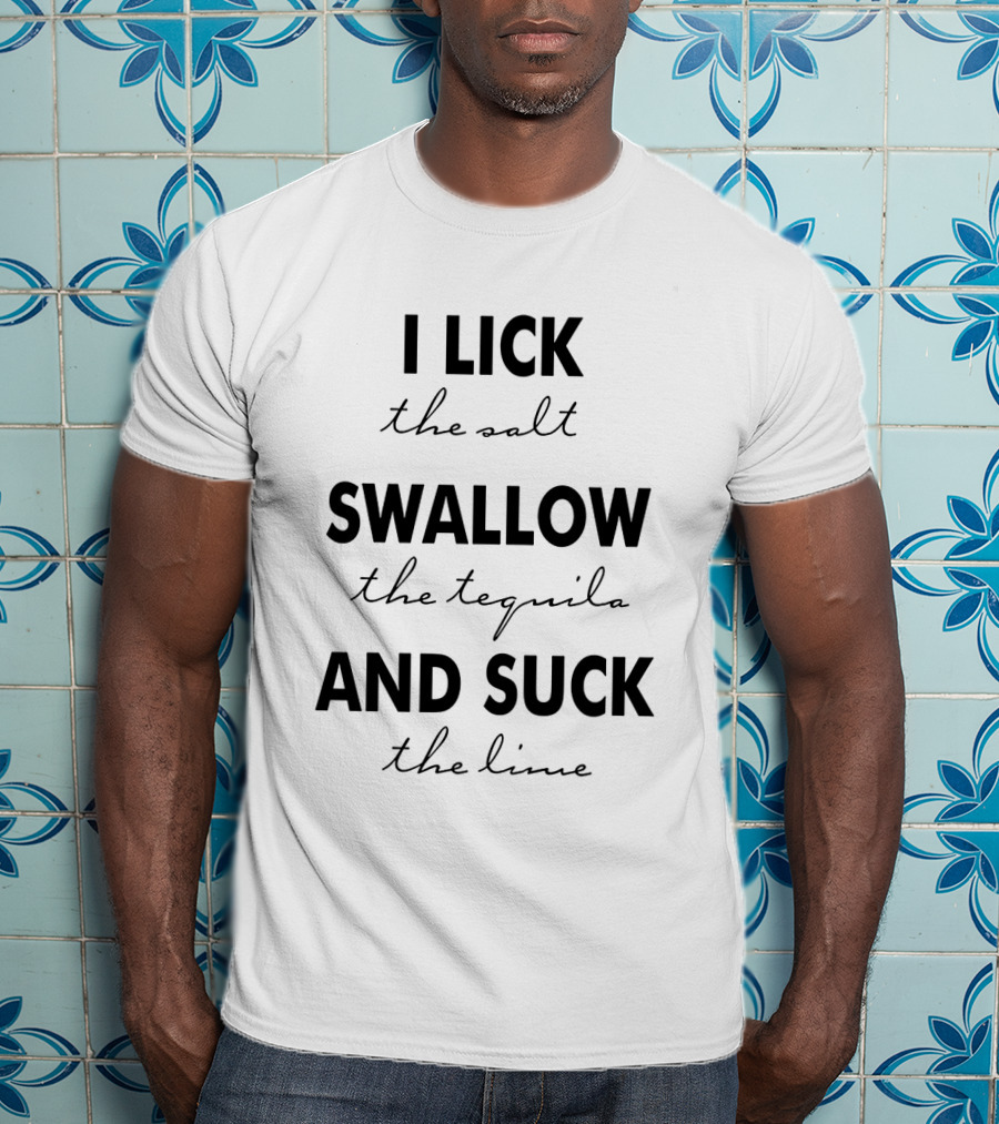 I Lick The Salt Swallow The Tequila And Suck The Lime T-Shirt