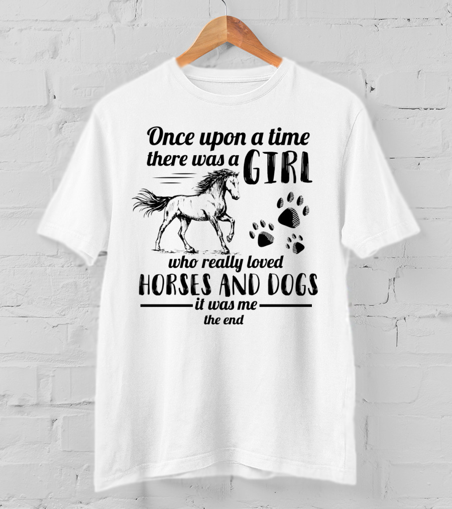 Once Upon A Time There Was A Girl Who Really Loved Horses And Dogs It Was Me The End Paw Prints Horse T-Shirt