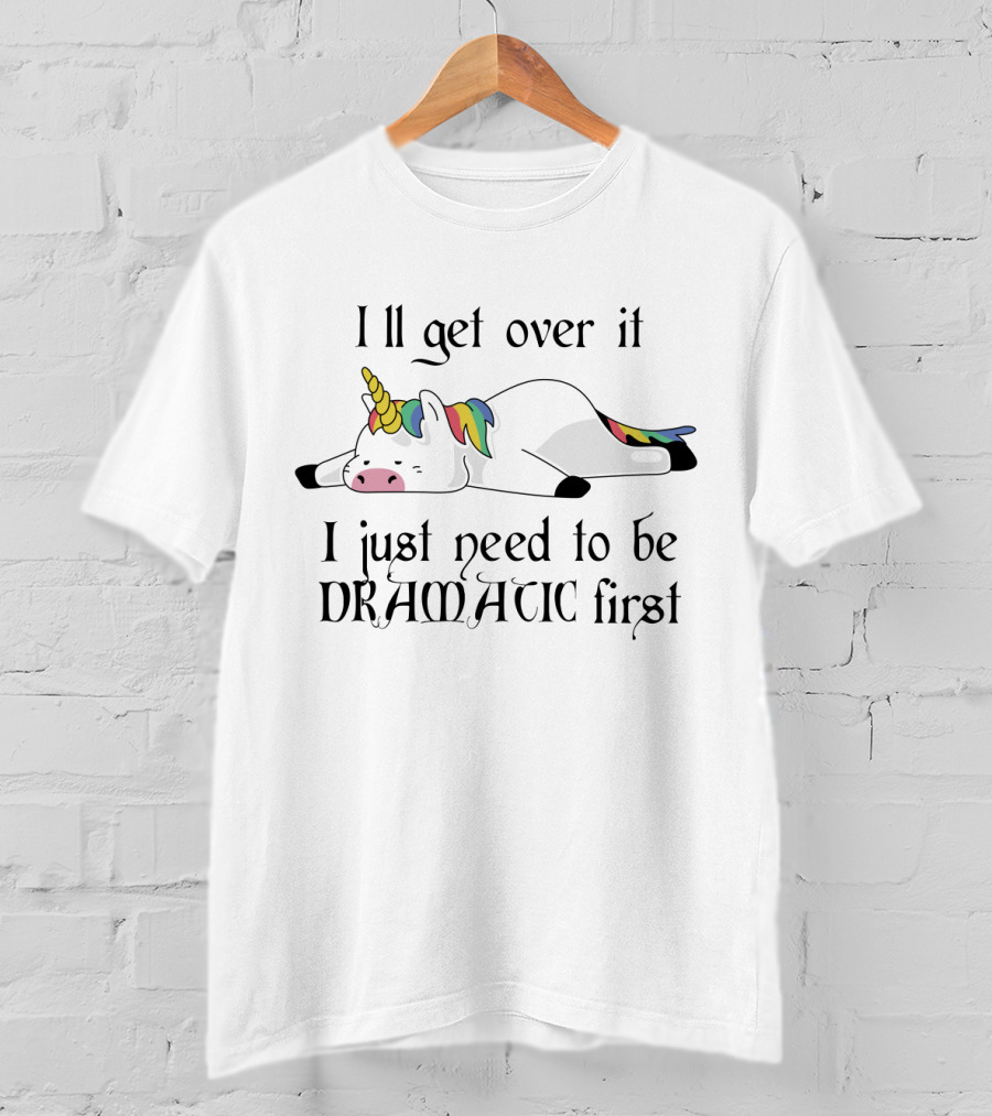 Unicorn I'll Get Over It I Just Need To Be Dramatic First T-Shirt