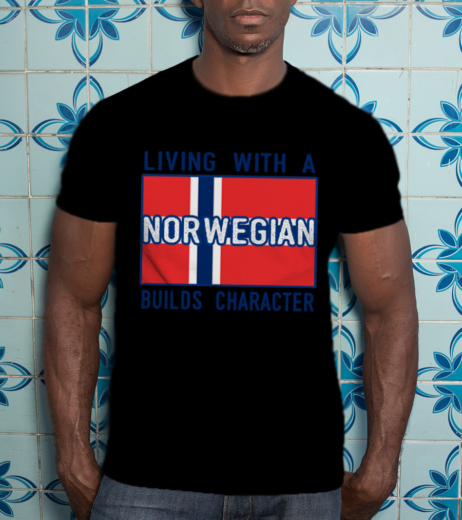 Living With A Norwegian Builds Character Norwegian Flag Influence T-Shirt