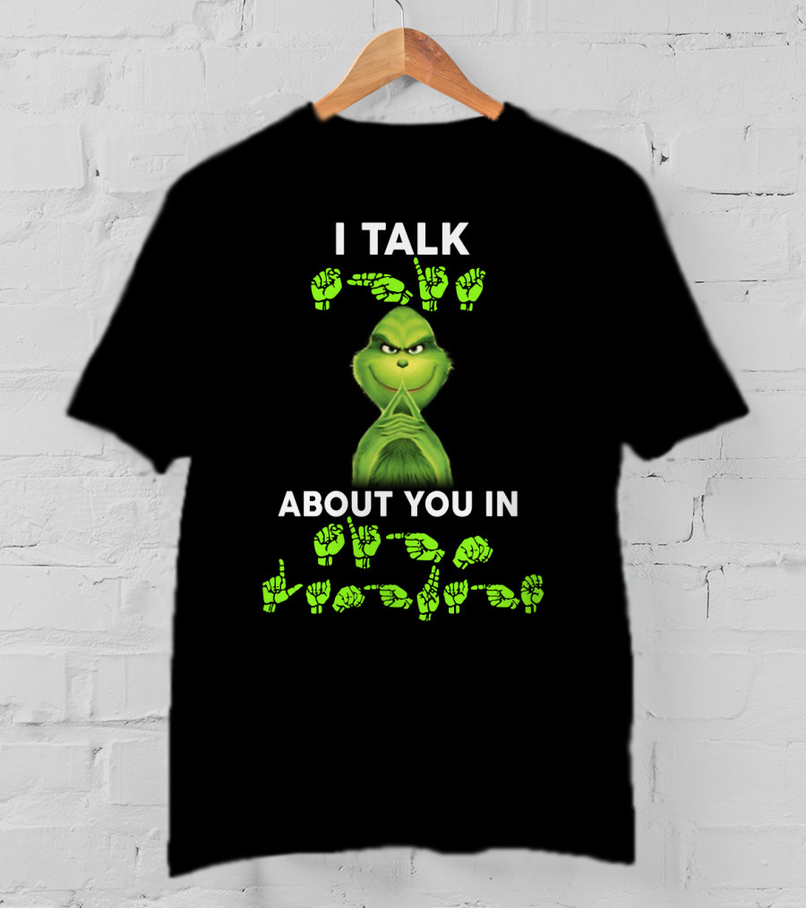 I Talk About You In ASL Grinch Sign Language T-Shirt