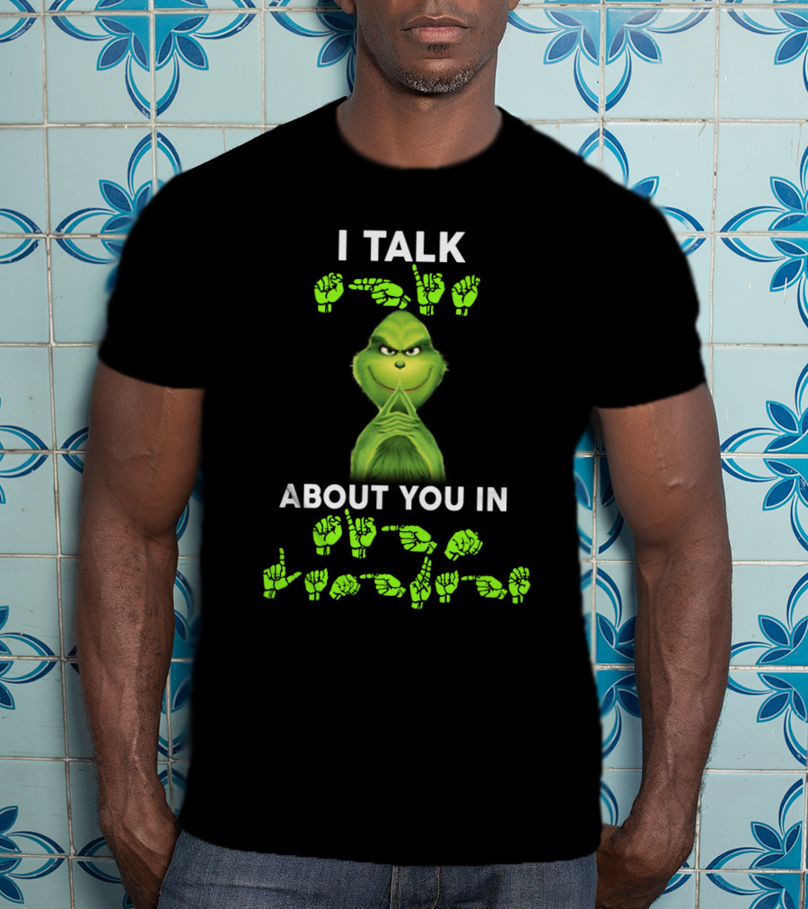 I Talk About You In ASL Grinch Sign Language T-Shirt