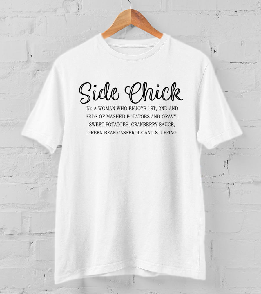 Side Chick: A Woman Who Enjoys 1st, 2nd, And 3rds Of Mashed Potatoes And Gravy, Sweet Potatoes, Cranberry Sauce, Green Bean Casserole And Stuffing T-Shirt