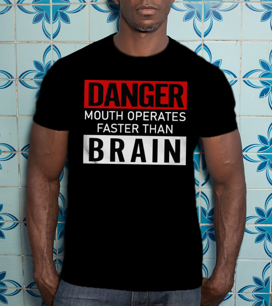 DANGER Mouth Operates Faster Than BRAIN T-Shirt
