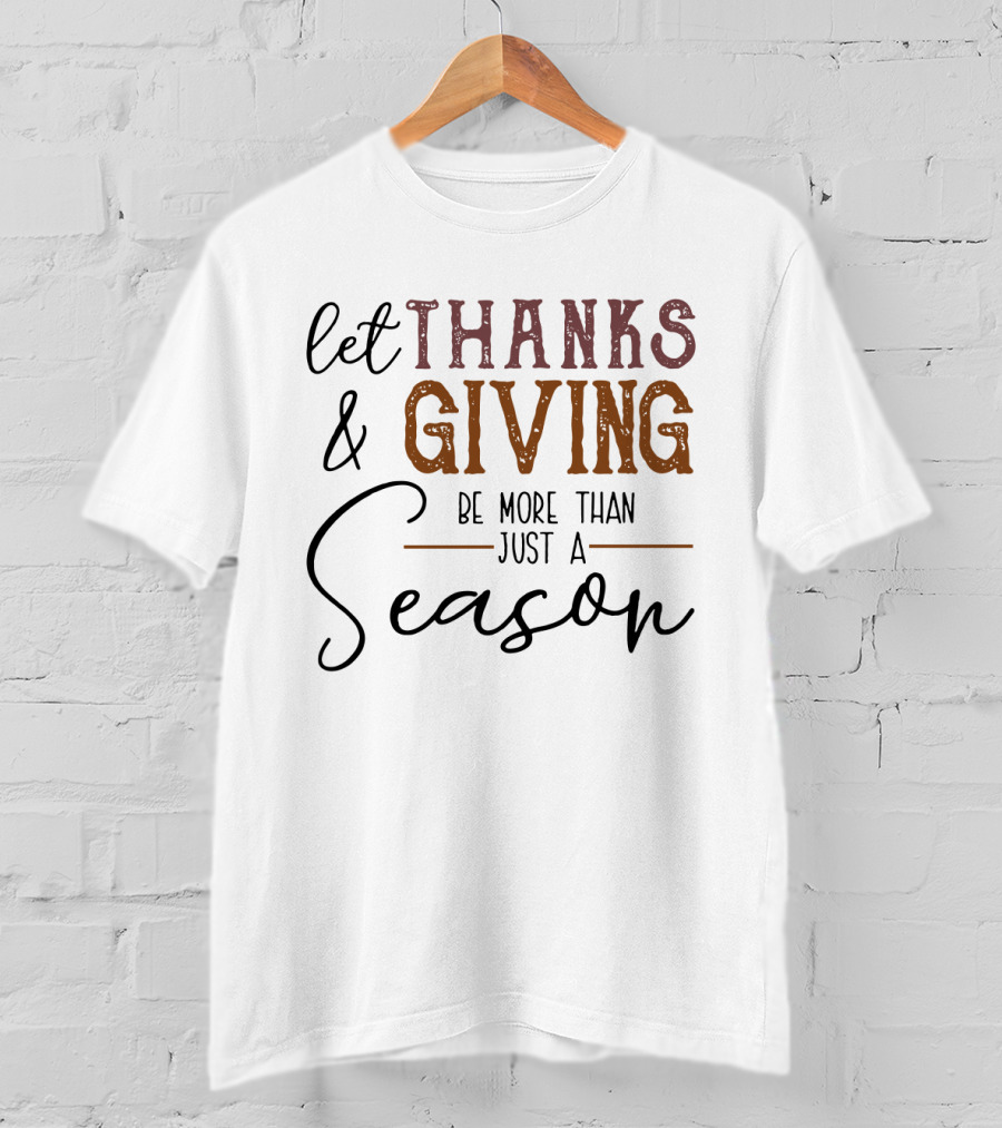 Thanks And Giving Let It Be More Than Just A Season T-Shirt