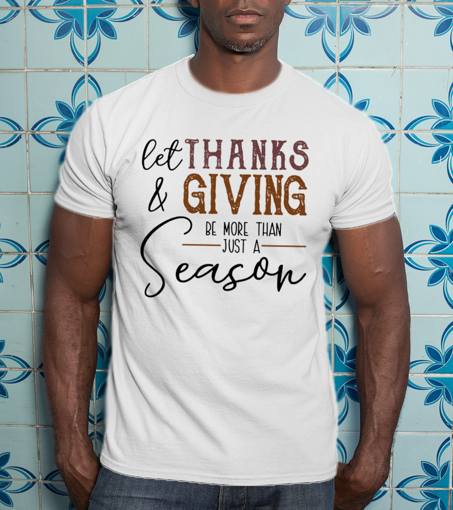 Thanks And Giving Let It Be More Than Just A Season T-Shirt