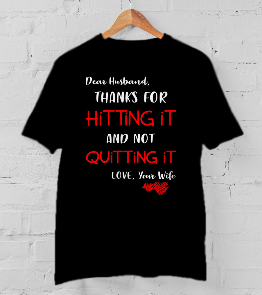 Dear Husband Thanks For Hitting It And Not Quitting It Love Your Wife Hearts T-Shirt