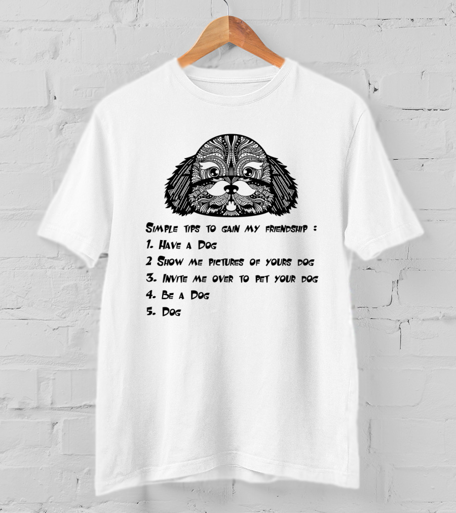 Simple Tips To Gain My Friendship: Have A Dog, Show Pictures Of Your Dog, Invite Me To Pet Your Dog, Be A Dog, Dog T-Shirt