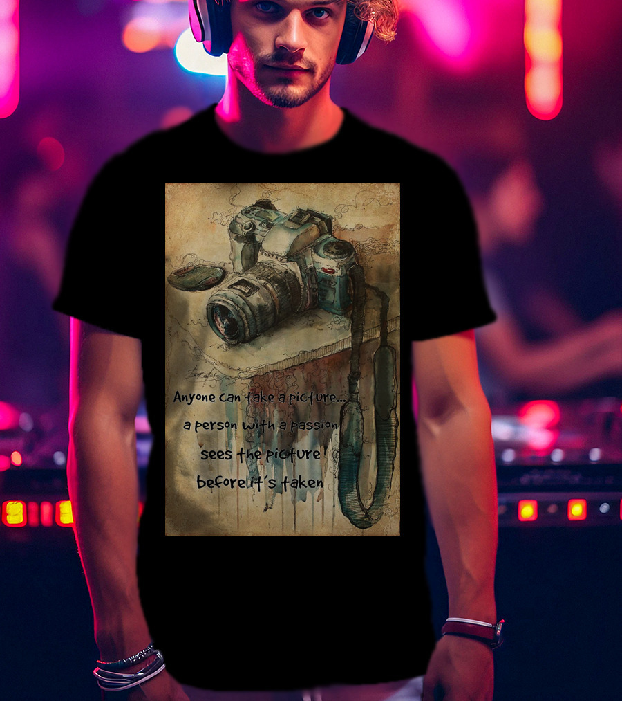 Anyone Can Take A Picture A Person With A Passion Sees The Picture T-Shirt