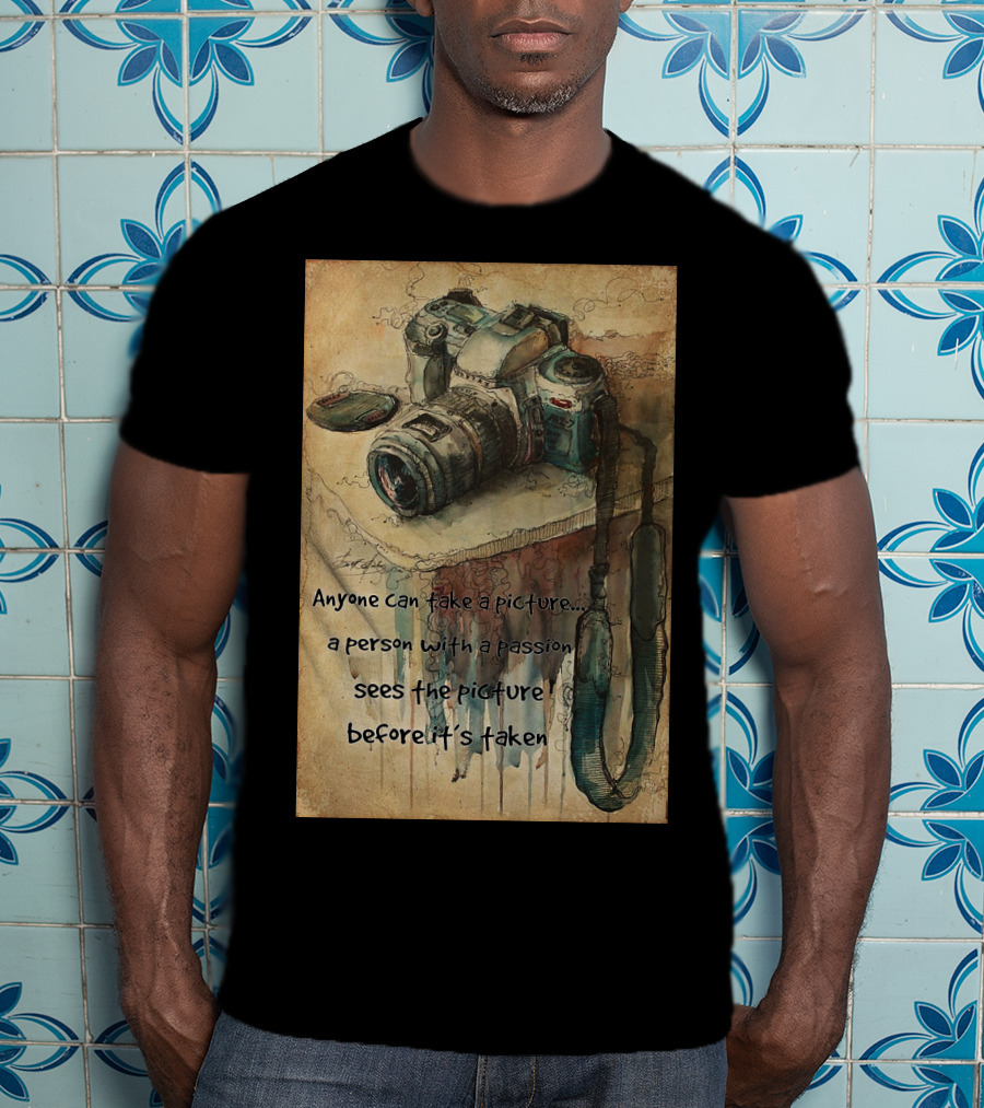 Anyone Can Take A Picture A Person With A Passion Sees The Picture T-Shirt
