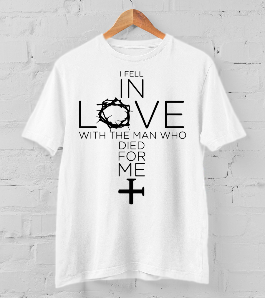 I Fell In Love With The Man Who Died For Me Crown Of Thorns And Cross T-Shirt