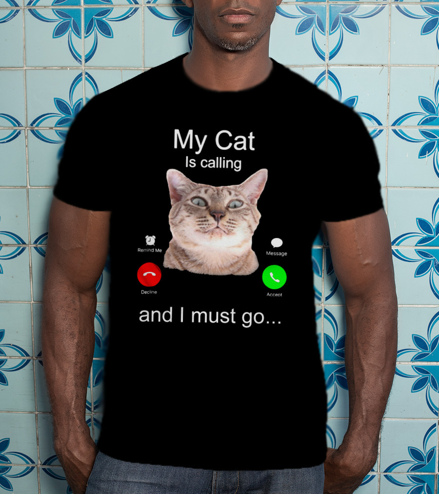 My Cat Is Calling Remind Me Message Decline Accept And I Must Go T-Shirt