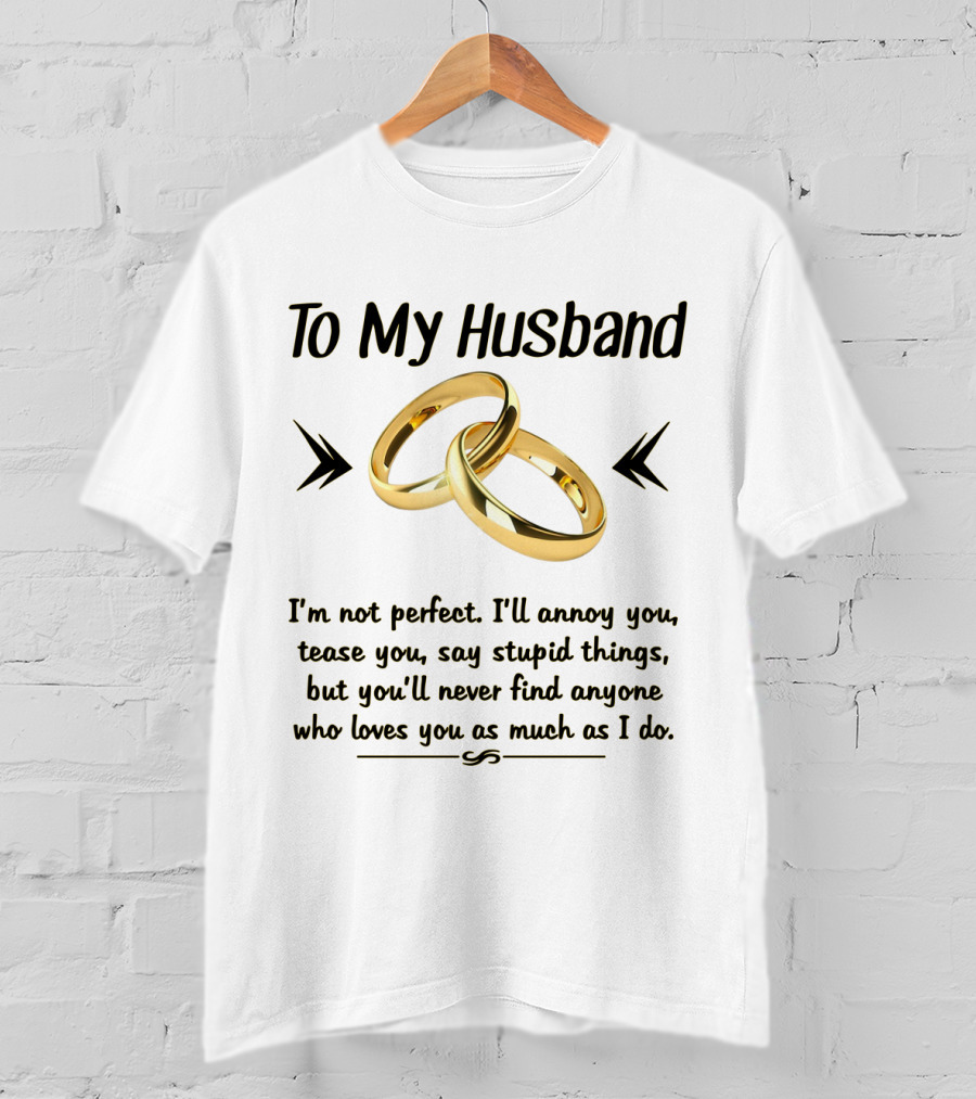 To My Husband I'll Annoy You Tease You Say Stupid Things But You'll Never Find Anyone Who Loves You As Much As I Do T-Shirt