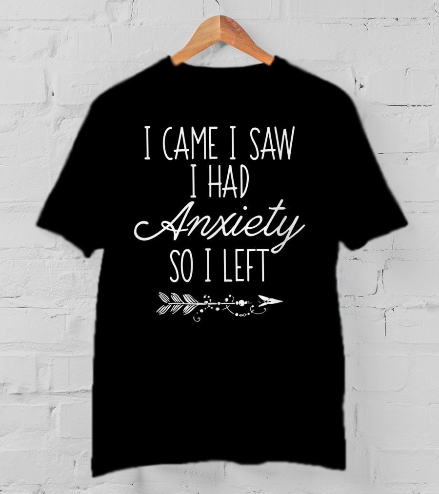 I Came I Saw I Had Anxiety So I Left Anxiety Humor Text With Decorative Arrow T-Shirt