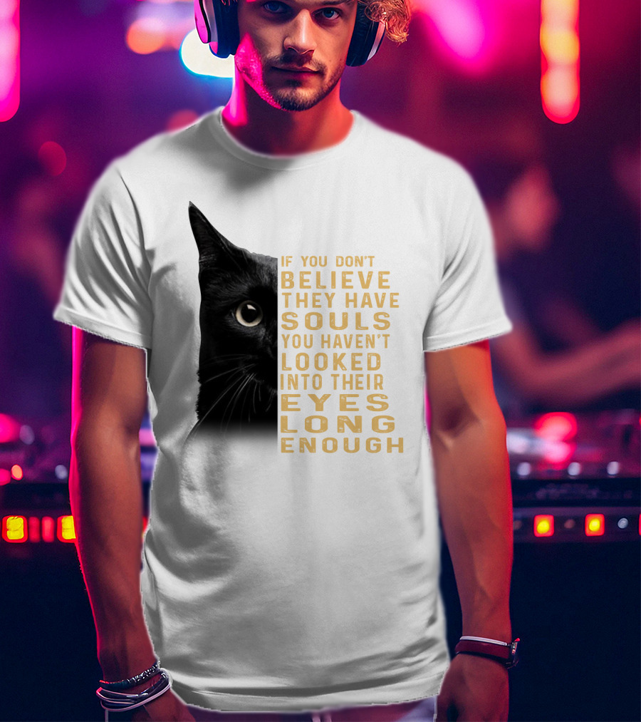 Black Cat If You Don't Believe They Have Souls You Haven't Looked Into Their Eyes Long Enough T-Shirt