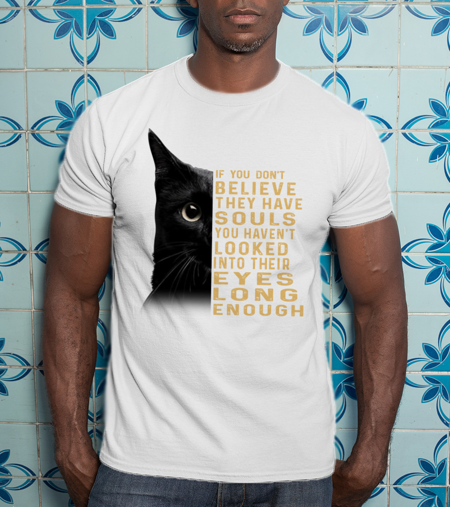 Black Cat If You Don't Believe They Have Souls You Haven't Looked Into Their Eyes Long Enough T-Shirt