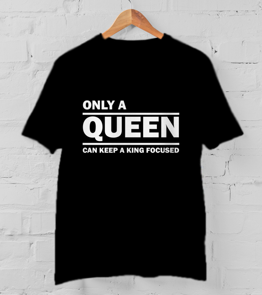 Only A Queen Can Keep A King Focused T-Shirt