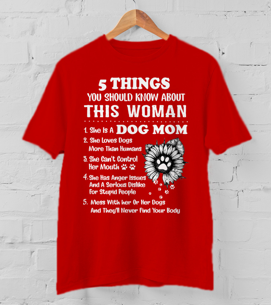 5 Things You Should Know About This Woman She Is A Dog Mom Loves Dogs More Than Humans Can't Control Her Mouth Anger Issues Serious Dislike For Stupid People T-Shirt