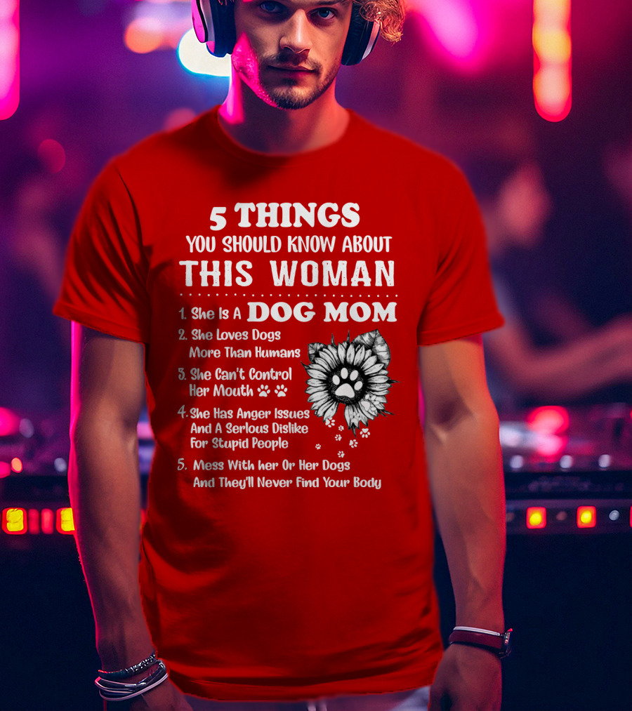 5 Things You Should Know About This Woman She Is A Dog Mom Loves Dogs More Than Humans Can't Control Her Mouth Anger Issues Serious Dislike For Stupid People T-Shirt