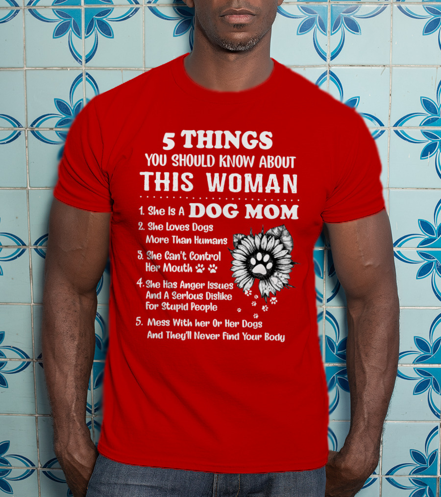 5 Things You Should Know About This Woman She Is A Dog Mom Loves Dogs More Than Humans Can't Control Her Mouth Anger Issues Serious Dislike For Stupid People T-Shirt