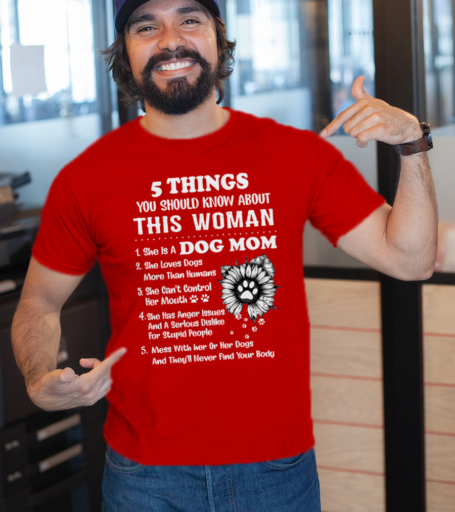 5 Things You Should Know About This Woman She Is A Dog Mom Loves Dogs More Than Humans Can't Control Her Mouth Anger Issues Serious Dislike For Stupid People T-Shirt