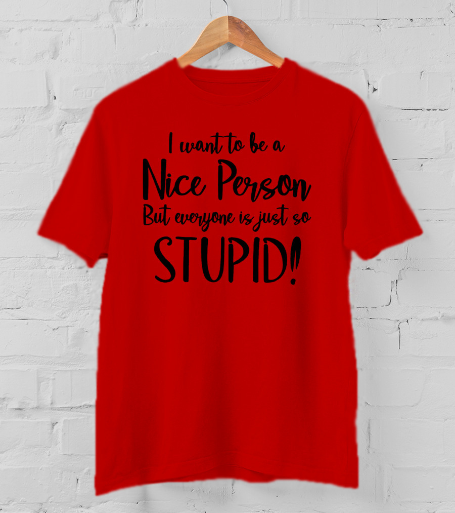 I Want To Be A Nice Person But Everyone Is Just So Stupid T-Shirt