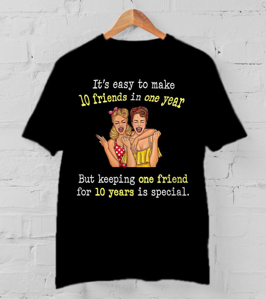 It's Easy To Make 10 Friends In One Year But Keeping One Friend For 10 Years Is Special T-Shirt